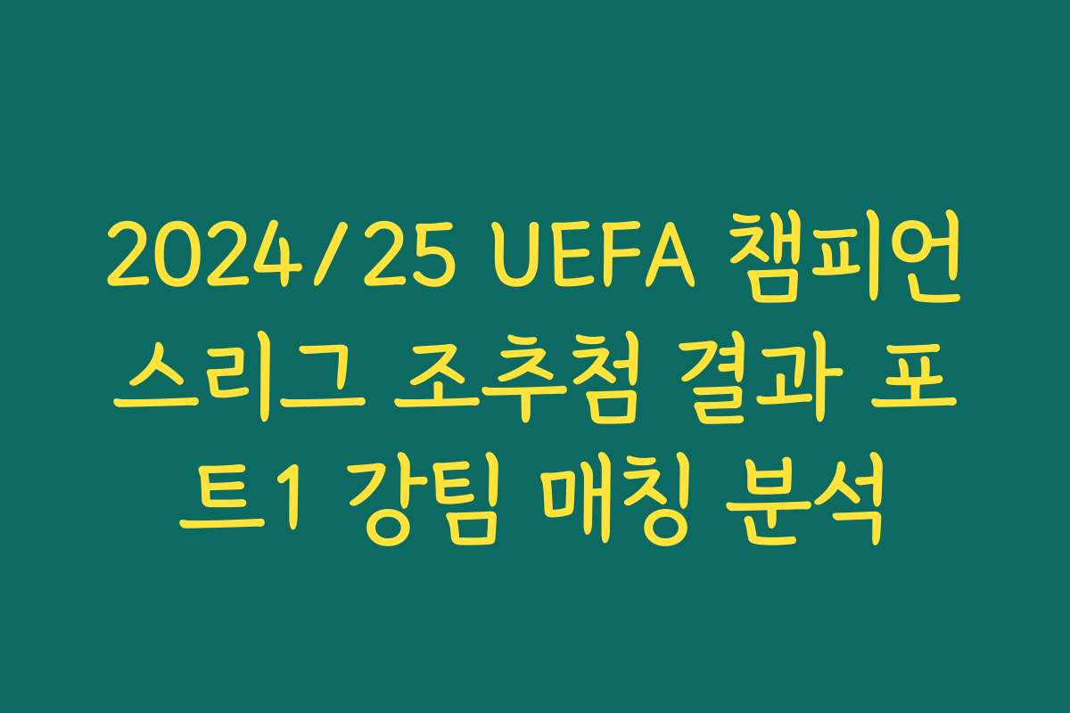 2024/25 UEFA 챔피언스리그 조추첨 결과 포트1 강팀 매칭 분석