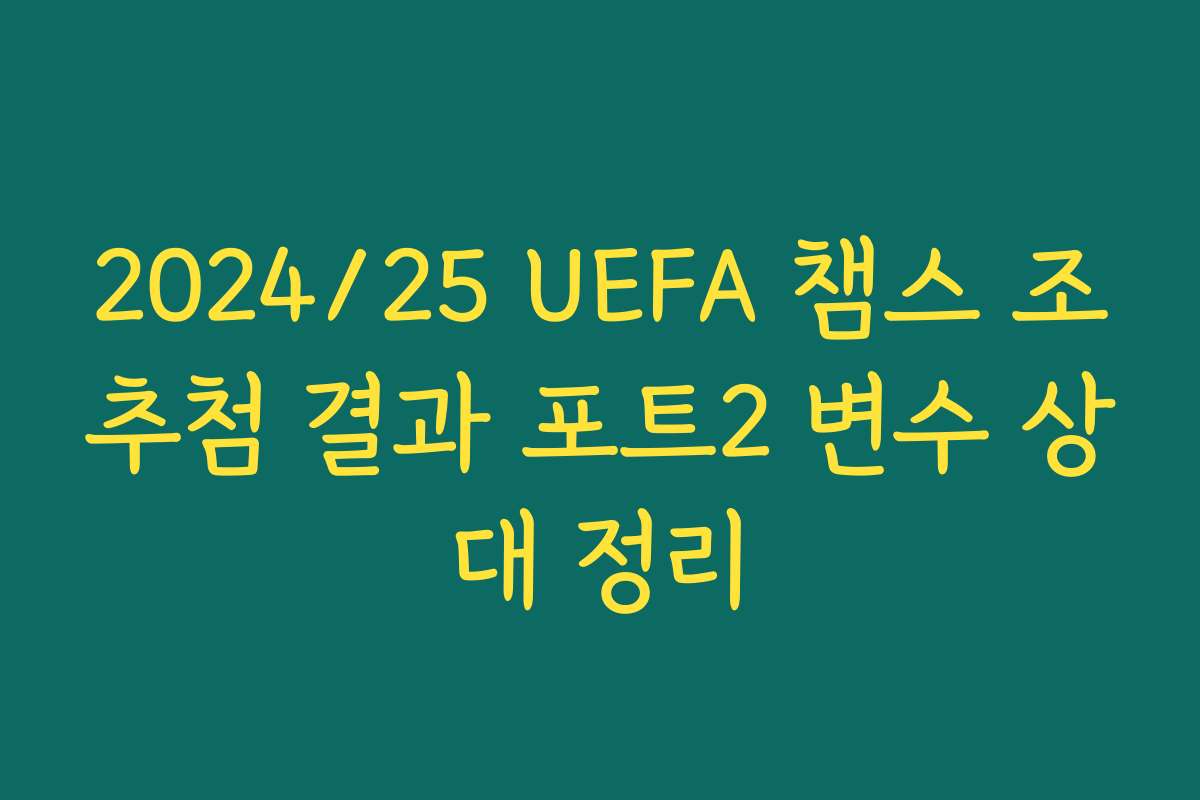 2024/25 UEFA 챔스 조추첨 결과 포트2 변수 상대 정리