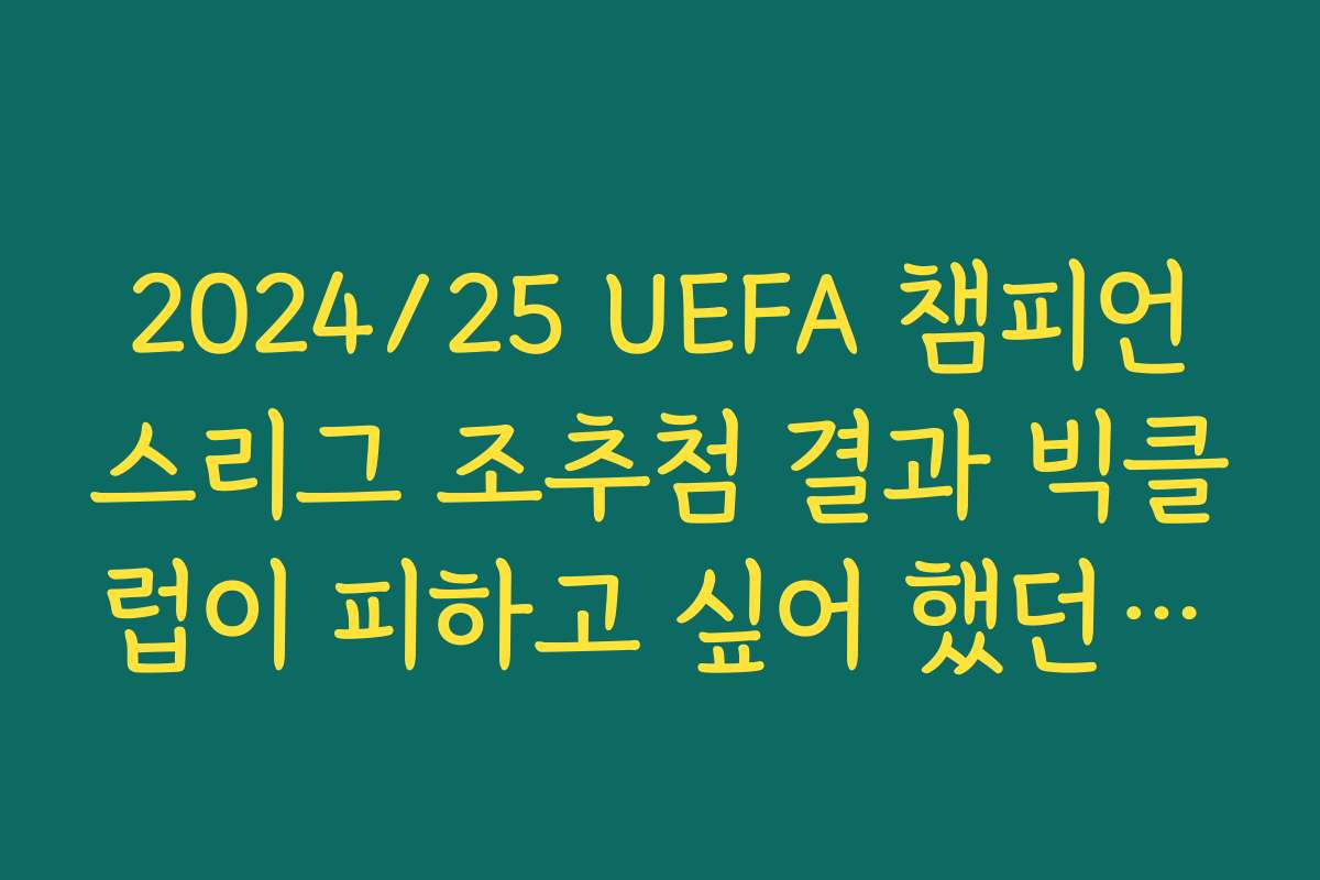 2024/25 UEFA 챔피언스리그 조추첨 결과 빅클럽이 피하고 싶어 했던 포트4 복병 팀 정리
