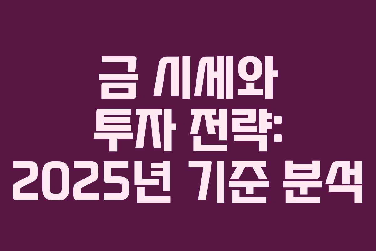 금 시세와 투자 전략: 2025년 기준 분석