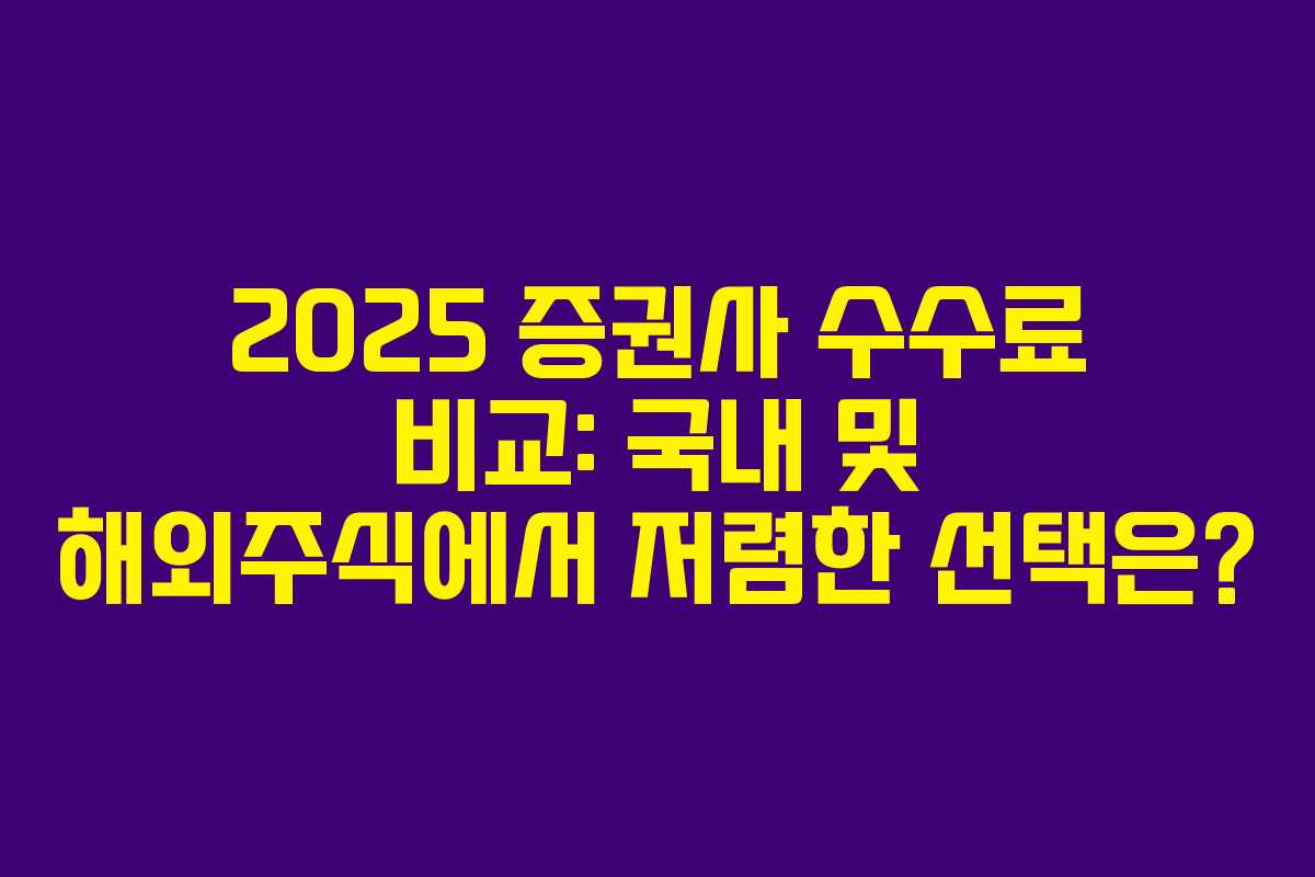 2025 증권사 수수료 비교: 국내 및 해외주식에서 저렴한 선택은?