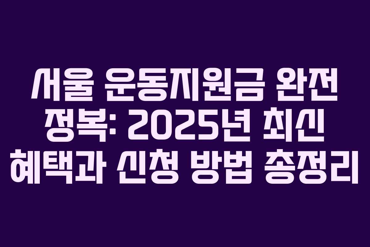 서울 운동지원금 완전 정복: 2025년 최신 혜택과 신청 방법 총정리