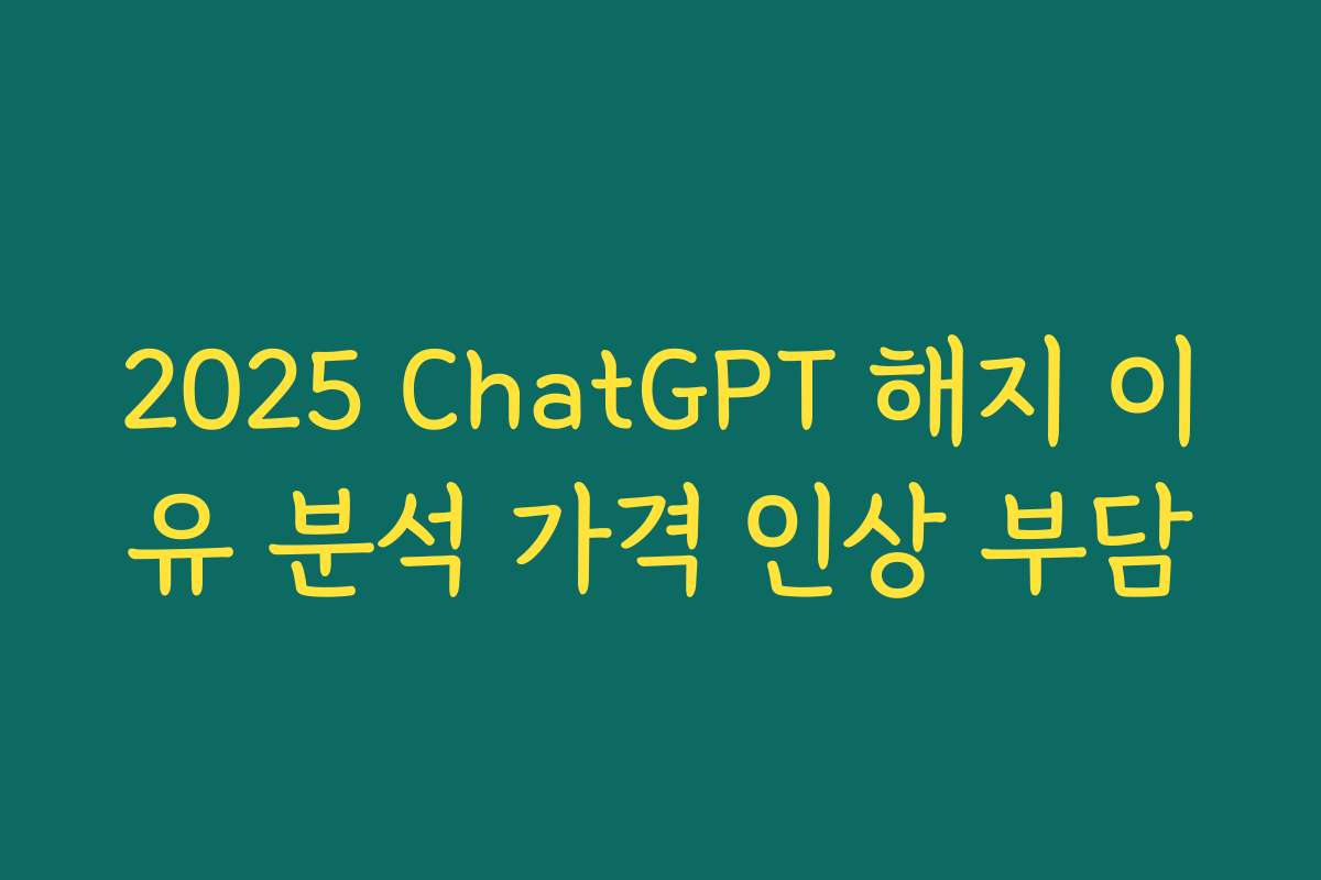 2025 ChatGPT 해지 이유 분석 가격 인상 부담