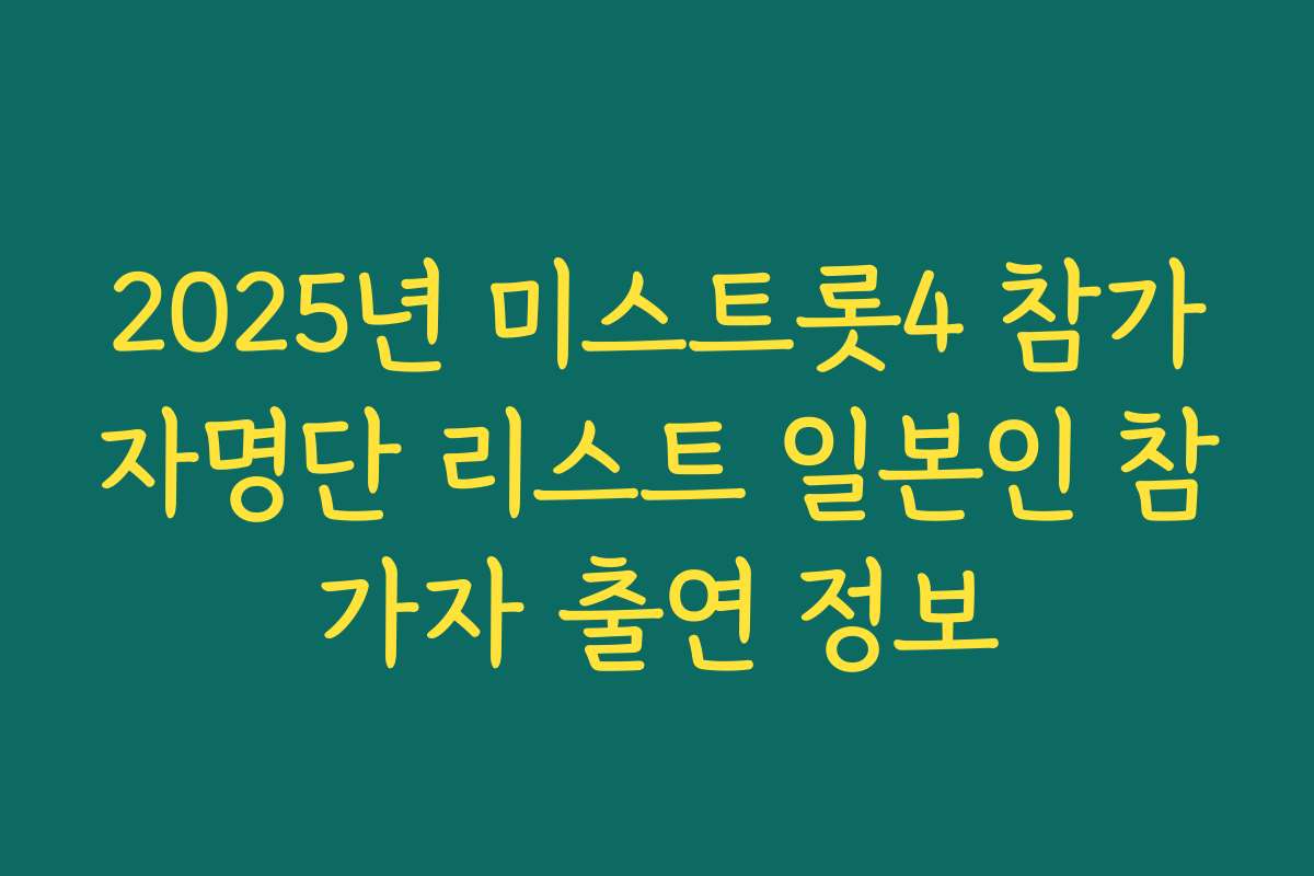 2025년 미스트롯4 참가자명단 리스트 일본인 참가자 출연 정보