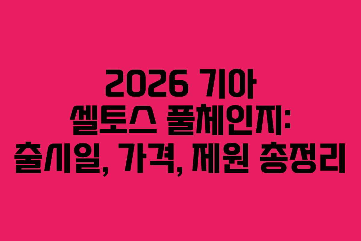 2026 기아 셀토스 풀체인지: 출시일, 가격, 제원 총정리