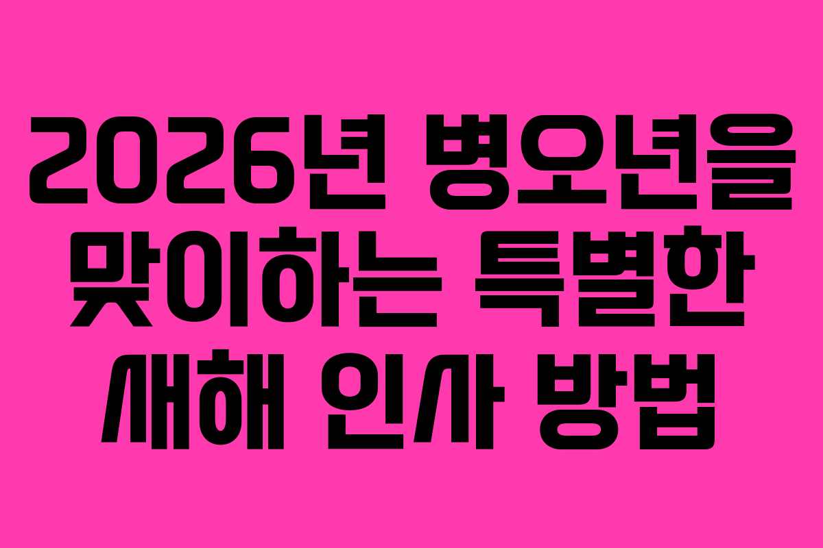 2026년 병오년을 맞이하는 특별한 새해 인사 방법