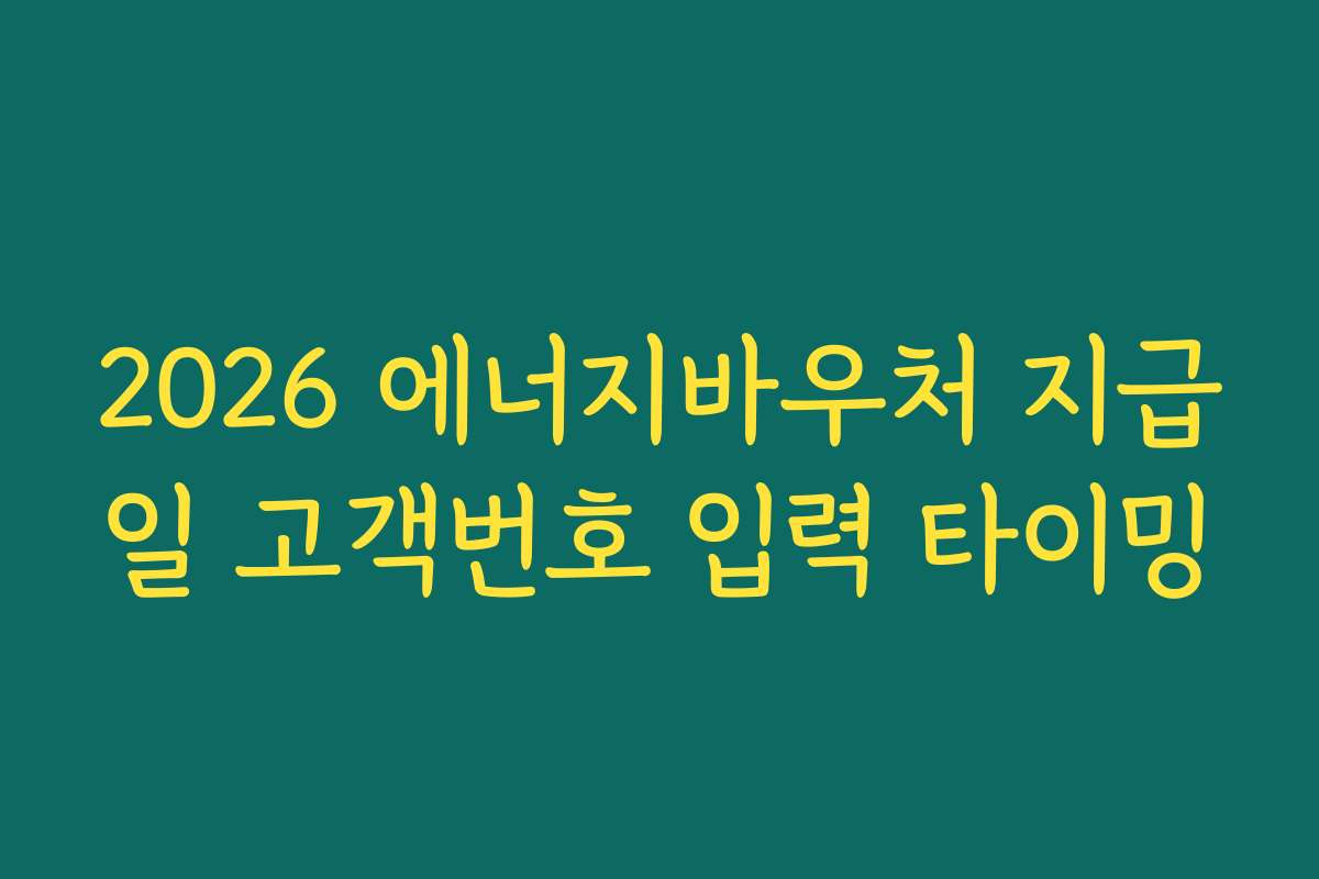 2026 에너지바우처 지급일 고객번호 입력 타이밍
