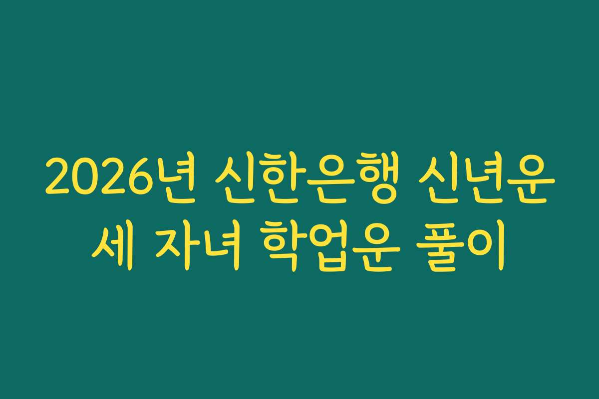 2026년 신한은행 신년운세 자녀 학업운 풀이