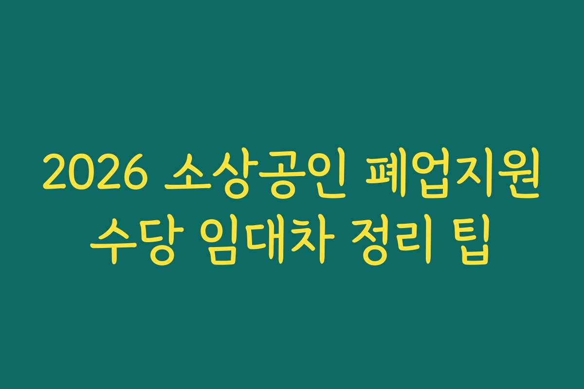 2026 소상공인 폐업지원수당 임대차 정리 팁