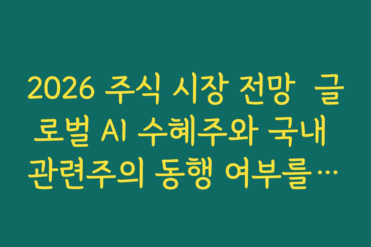 2026 주식 시장 전망  글로벌 AI 수혜주와 국내 관련주의 동행 여부를 데이터로 확인하기
