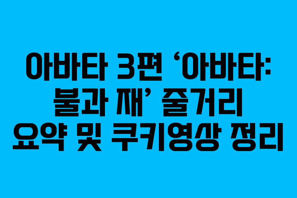 아바타 3편 ‘아바타: 불과 재’ 줄거리 요약 및 쿠키영상 정리