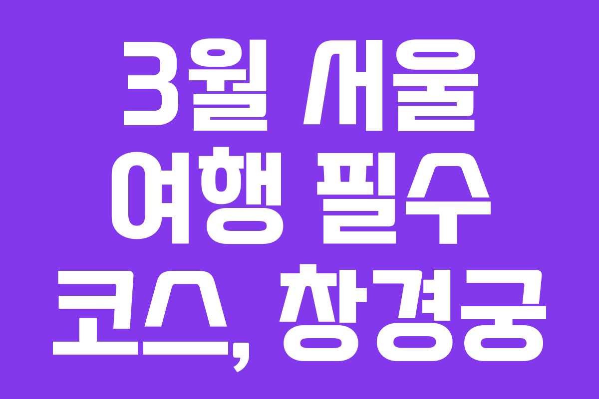 3월 서울 여행 필수 코스, 창경궁