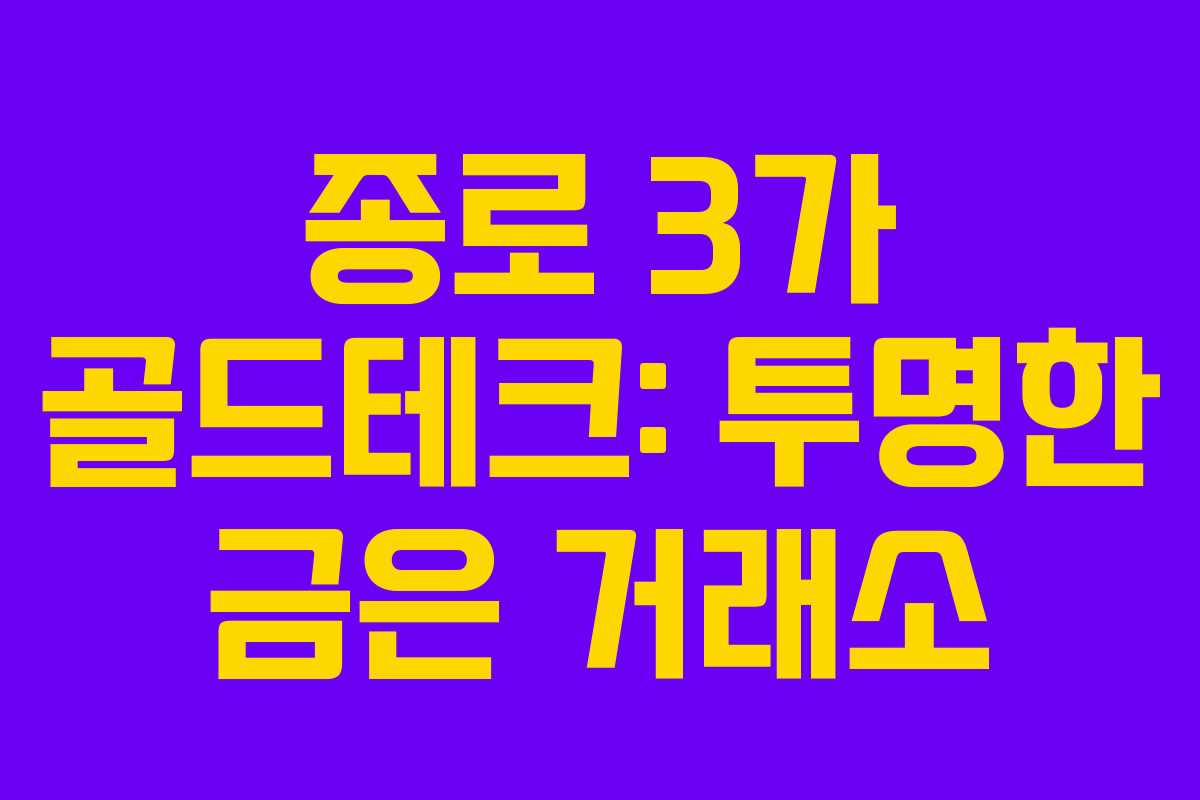 종로 3가 골드테크: 투명한 금은 거래소