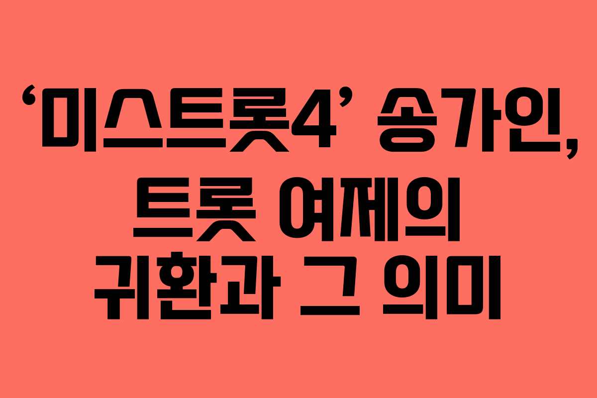 ‘미스트롯4’ 송가인, 트롯 여제의 귀환과 그 의미