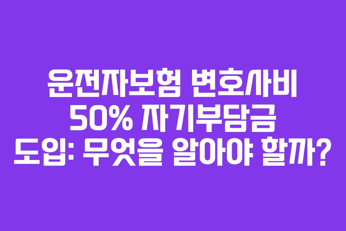 운전자보험 변호사비 50% 자기부담금 도입: 무엇을 알아야 할까?