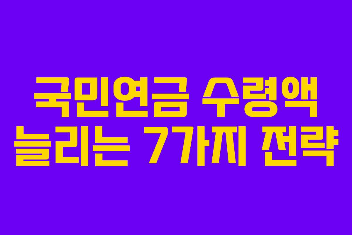 국민연금 수령액 늘리는 7가지 전략