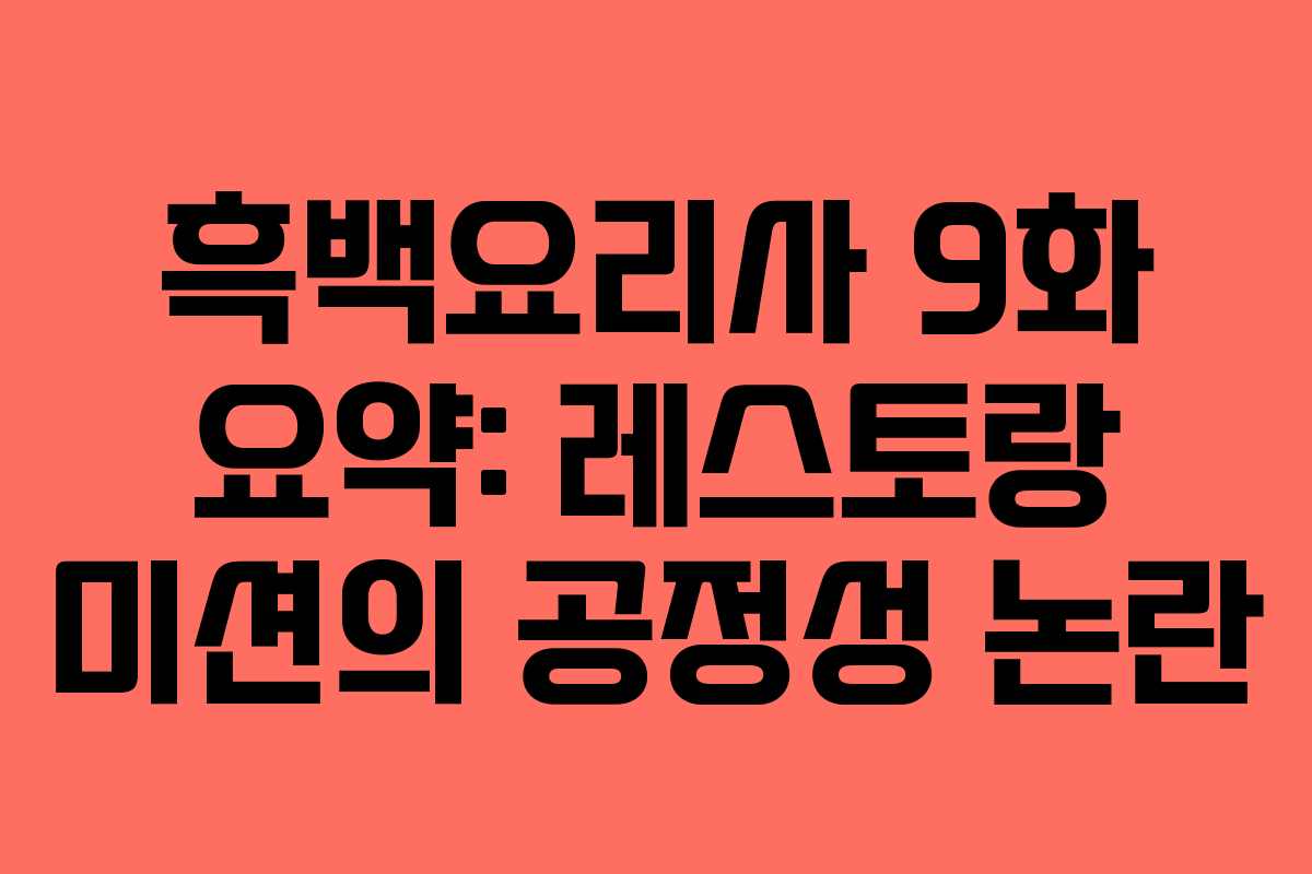 흑백요리사 9화 요약: 레스토랑 미션의 공정성 논란
