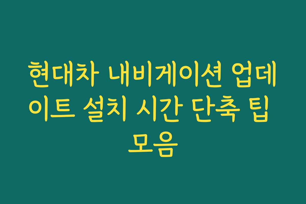 현대차 내비게이션 업데이트 설치 시간 단축 팁 모음