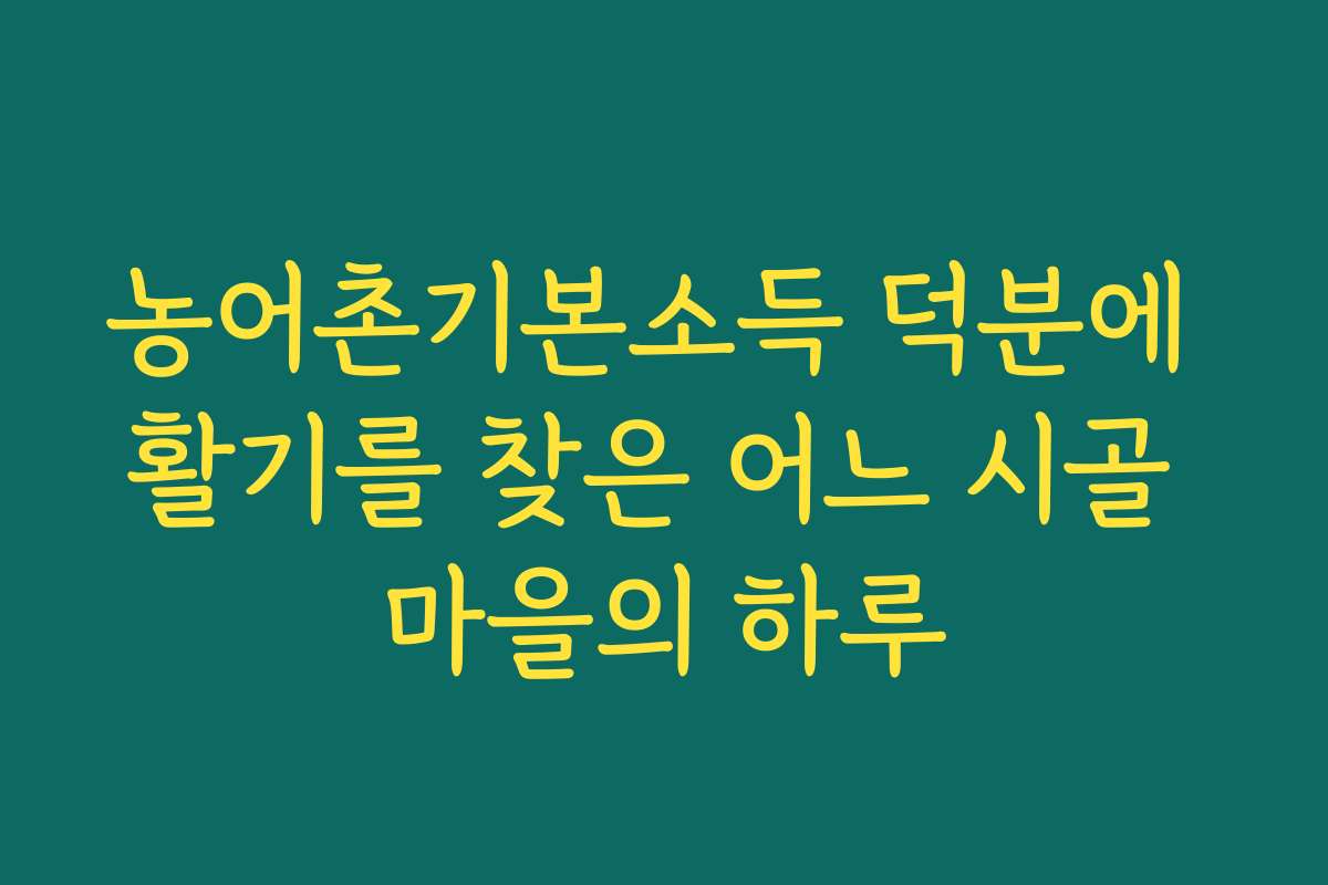 농어촌기본소득 덕분에 활기를 찾은 어느 시골 마을의 하루