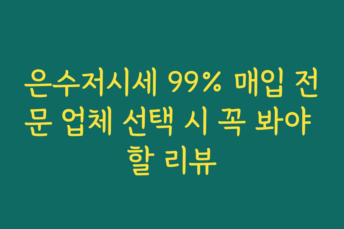 은수저시세 99% 매입 전문 업체 선택 시 꼭 봐야 할 리뷰