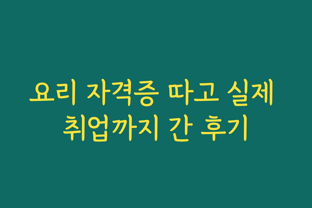 요리 자격증 따고 실제 취업까지 간 후기