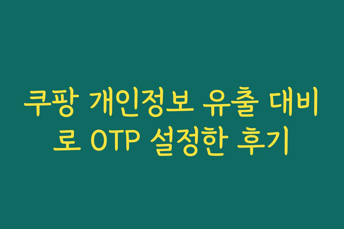 쿠팡 개인정보 유출 대비로 OTP 설정한 후기