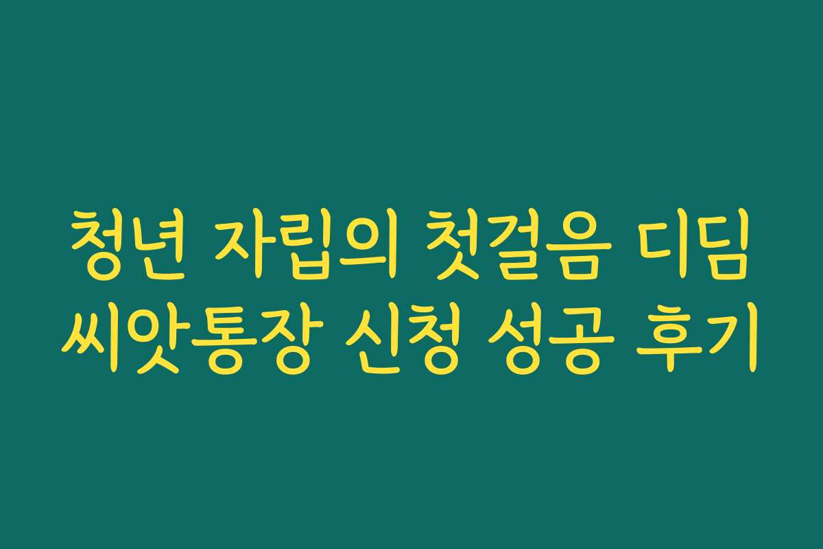 청년 자립의 첫걸음 디딤씨앗통장 신청 성공 후기