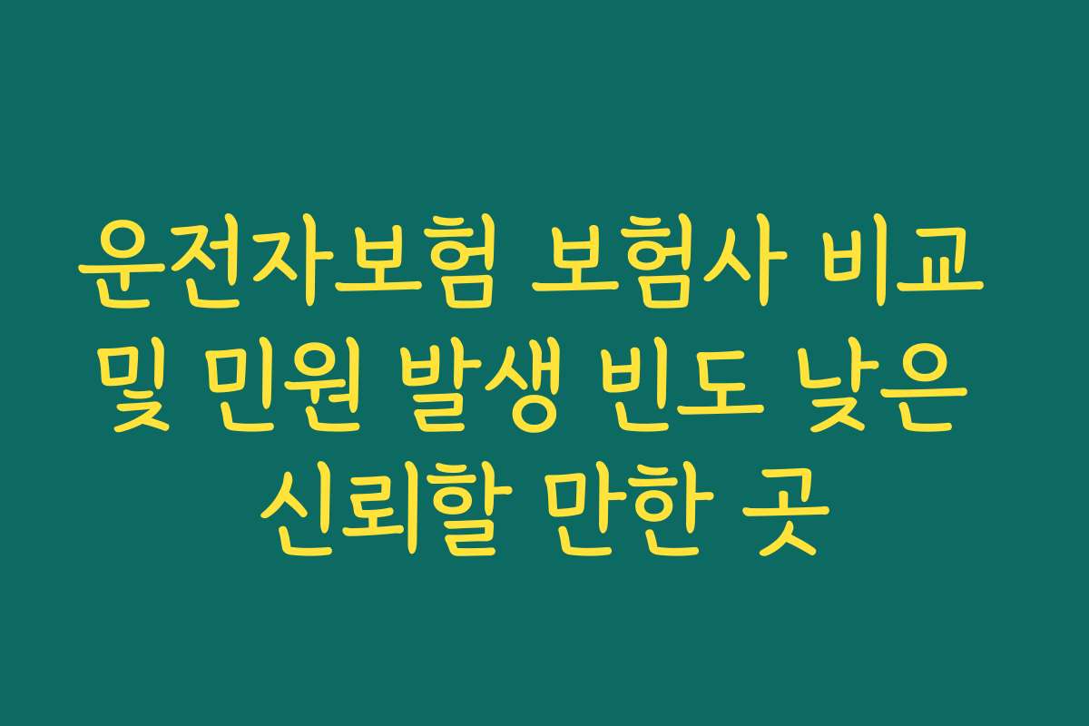 운전자보험 보험사 비교 및 민원 발생 빈도 낮은 신뢰할 만한 곳