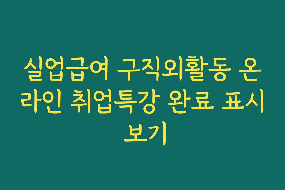 실업급여 구직외활동 온라인 취업특강 완료 표시 보기