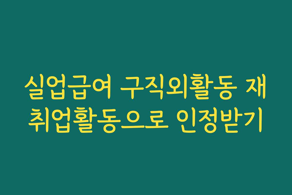 실업급여 구직외활동 재취업활동으로 인정받기
