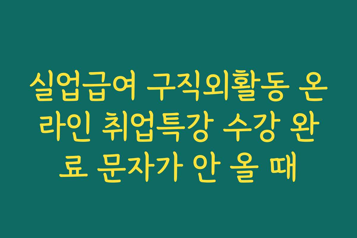 실업급여 구직외활동 온라인 취업특강 수강 완료 문자가 안 올 때