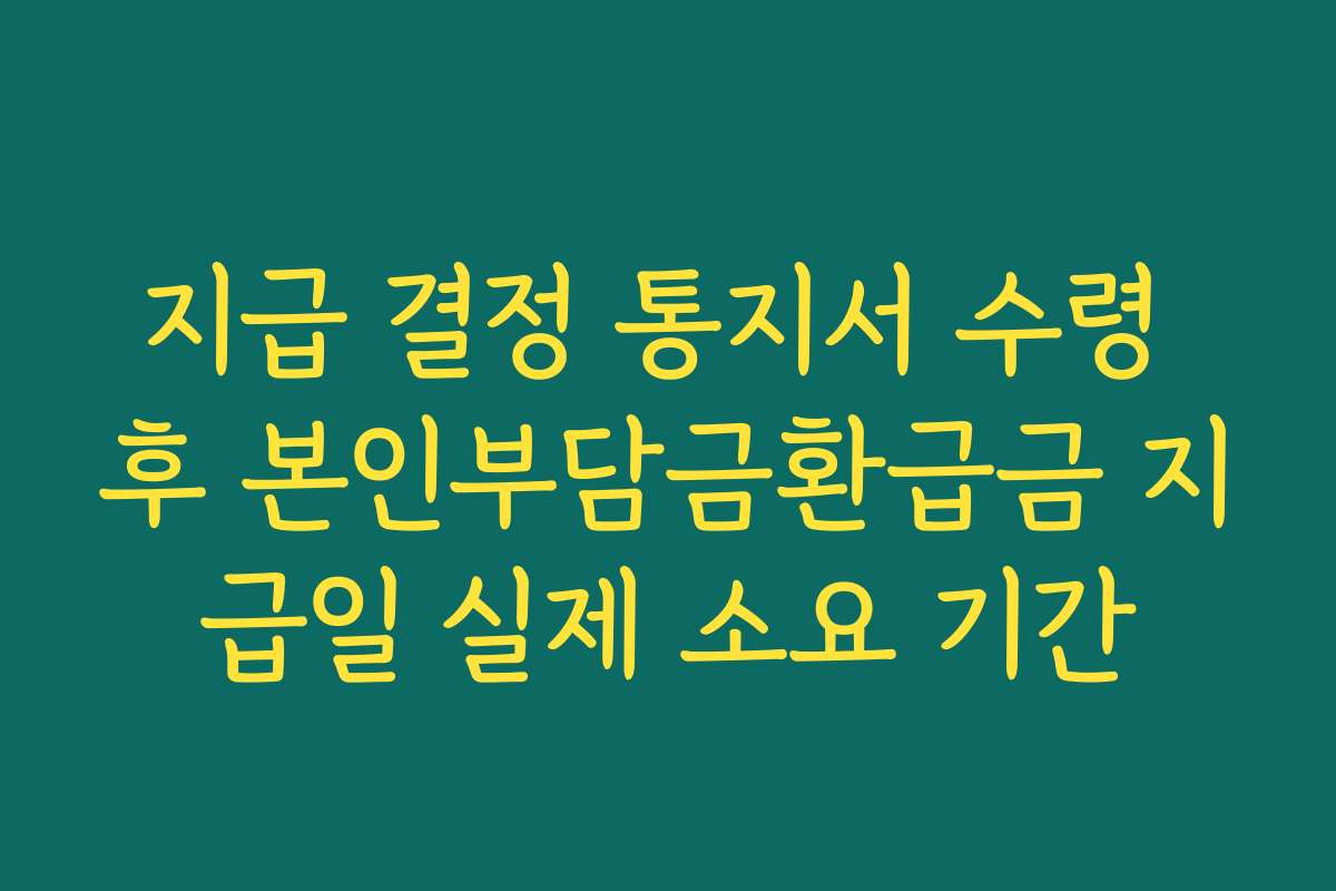 지급 결정 통지서 수령 후 본인부담금환급금 지급일 실제 소요 기간