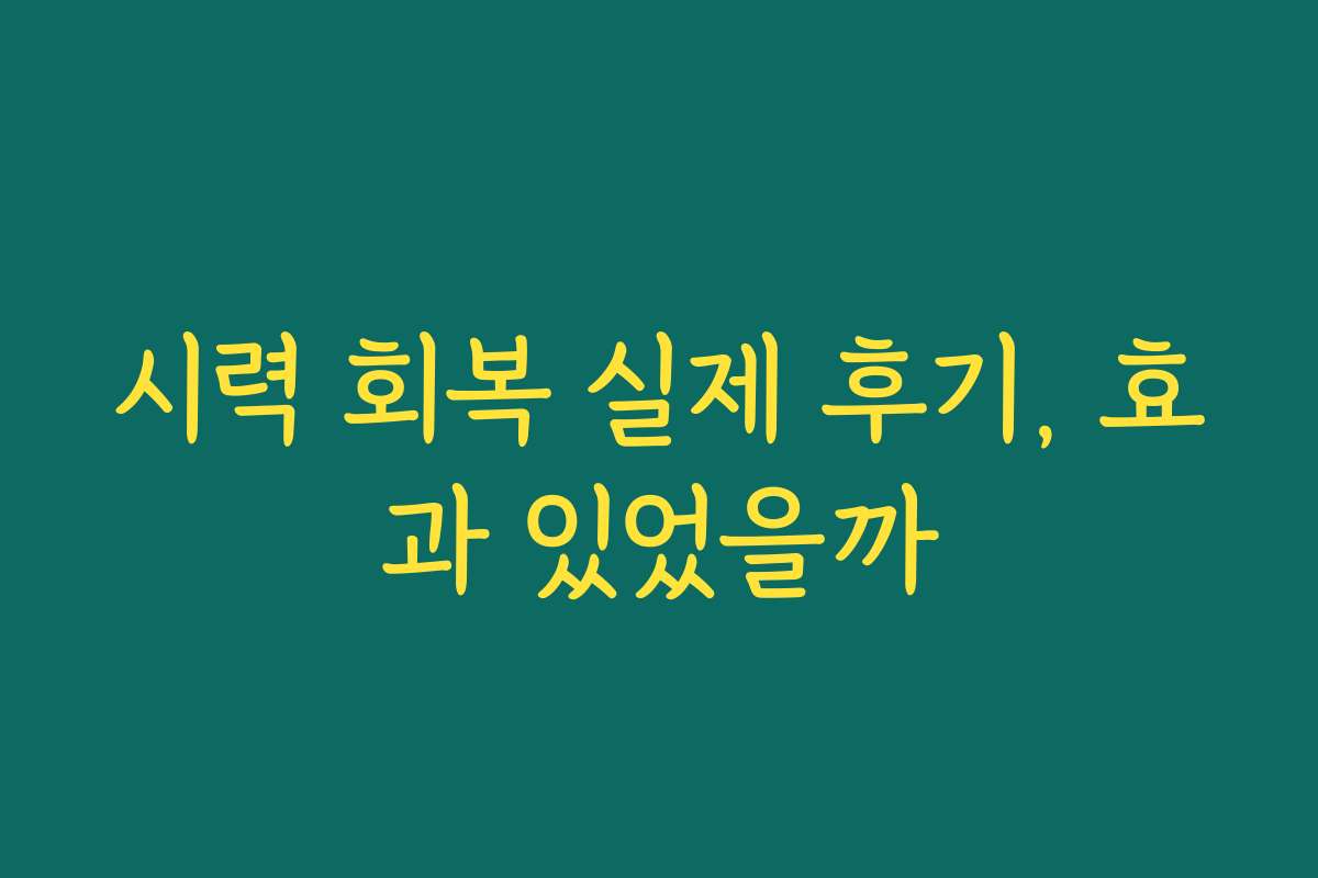 시력 회복 실제 후기, 효과 있었을까