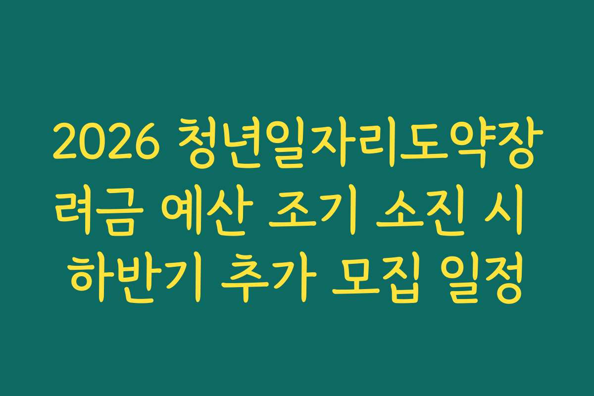 2026 청년일자리도약장려금 예산 조기 소진 시 하반기 추가 모집 일정