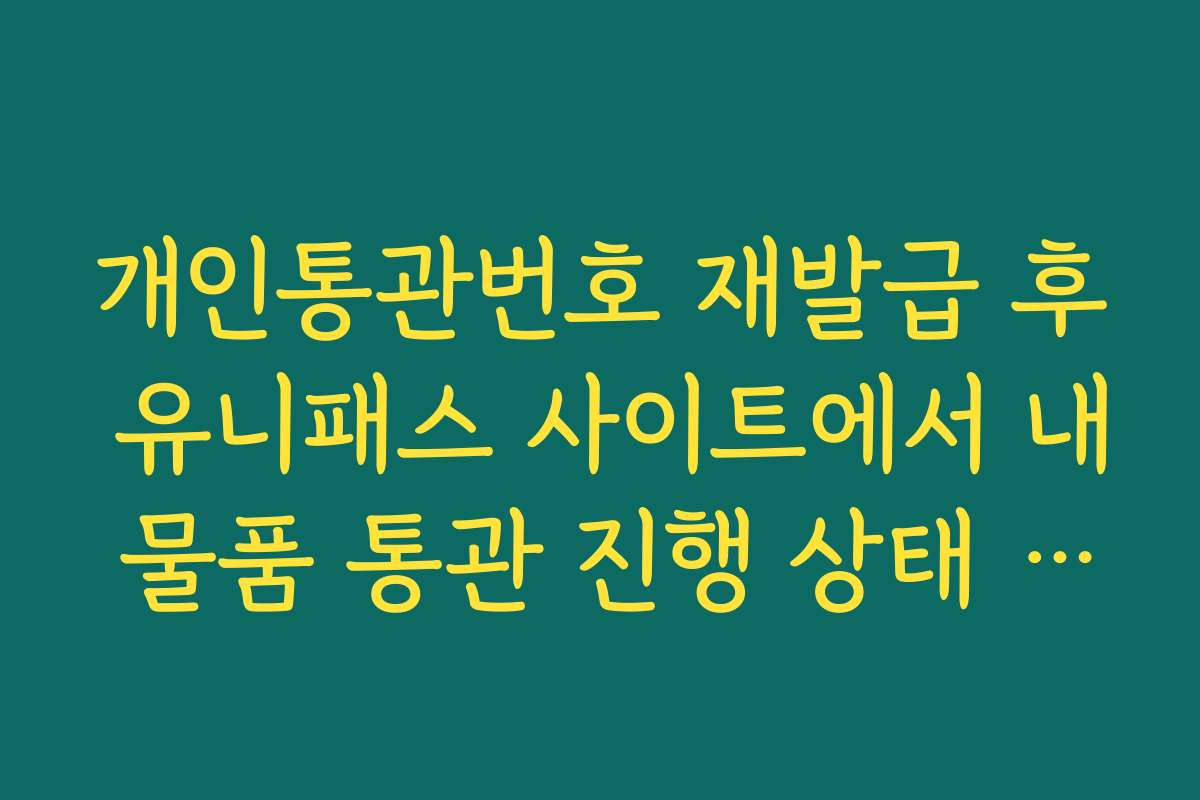 개인통관번호 재발급 후 유니패스 사이트에서 내 물품 통관 진행 상태 조회