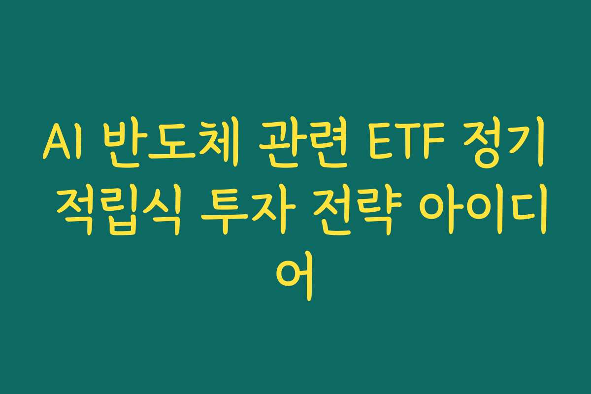 AI 반도체 관련 ETF 정기 적립식 투자 전략 아이디어