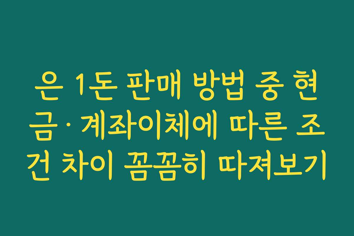 은 1돈 판매 방법 중 현금·계좌이체에 따른 조건 차이 꼼꼼히 따져보기