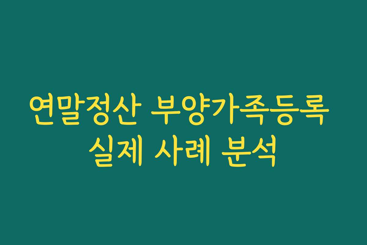 연말정산 부양가족등록 실제 사례 분석