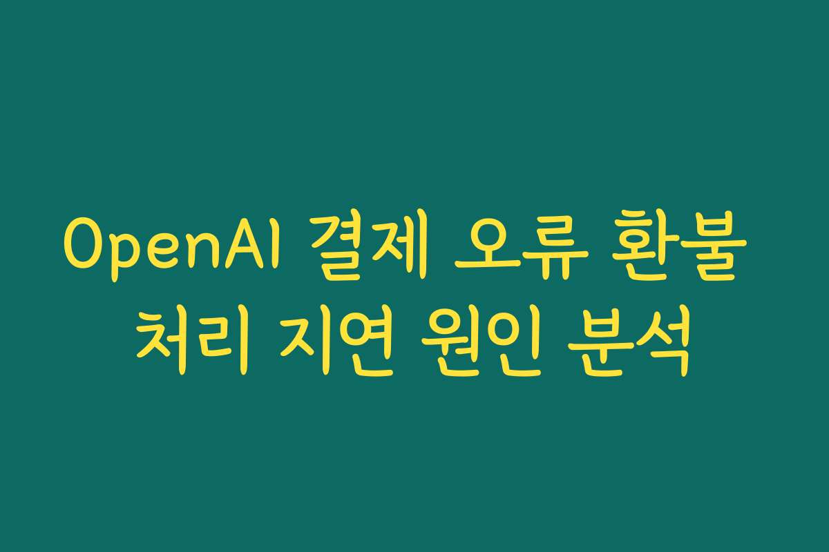 OpenAI 결제 오류 환불 처리 지연 원인 분석