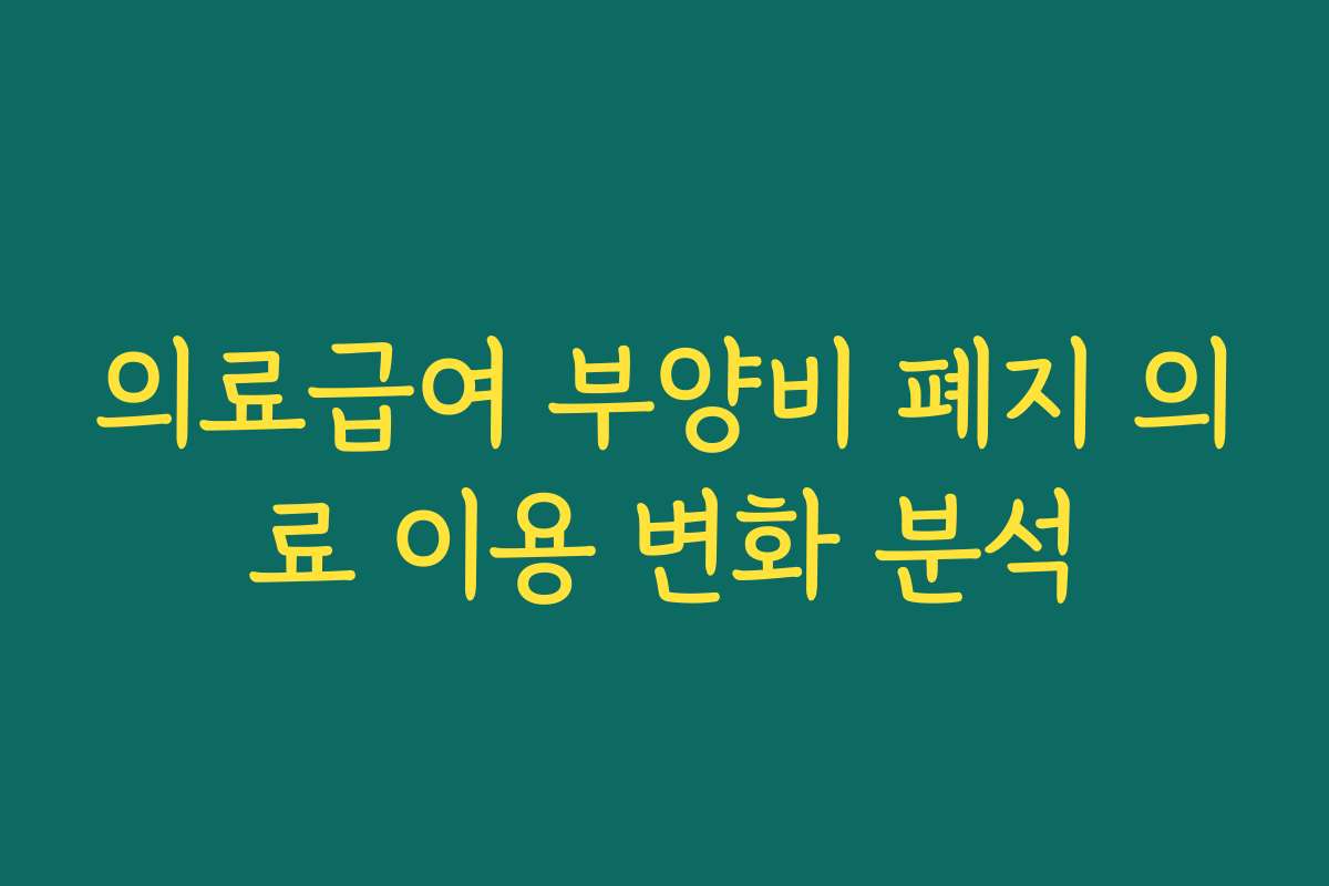 의료급여 부양비 폐지 의료 이용 변화 분석