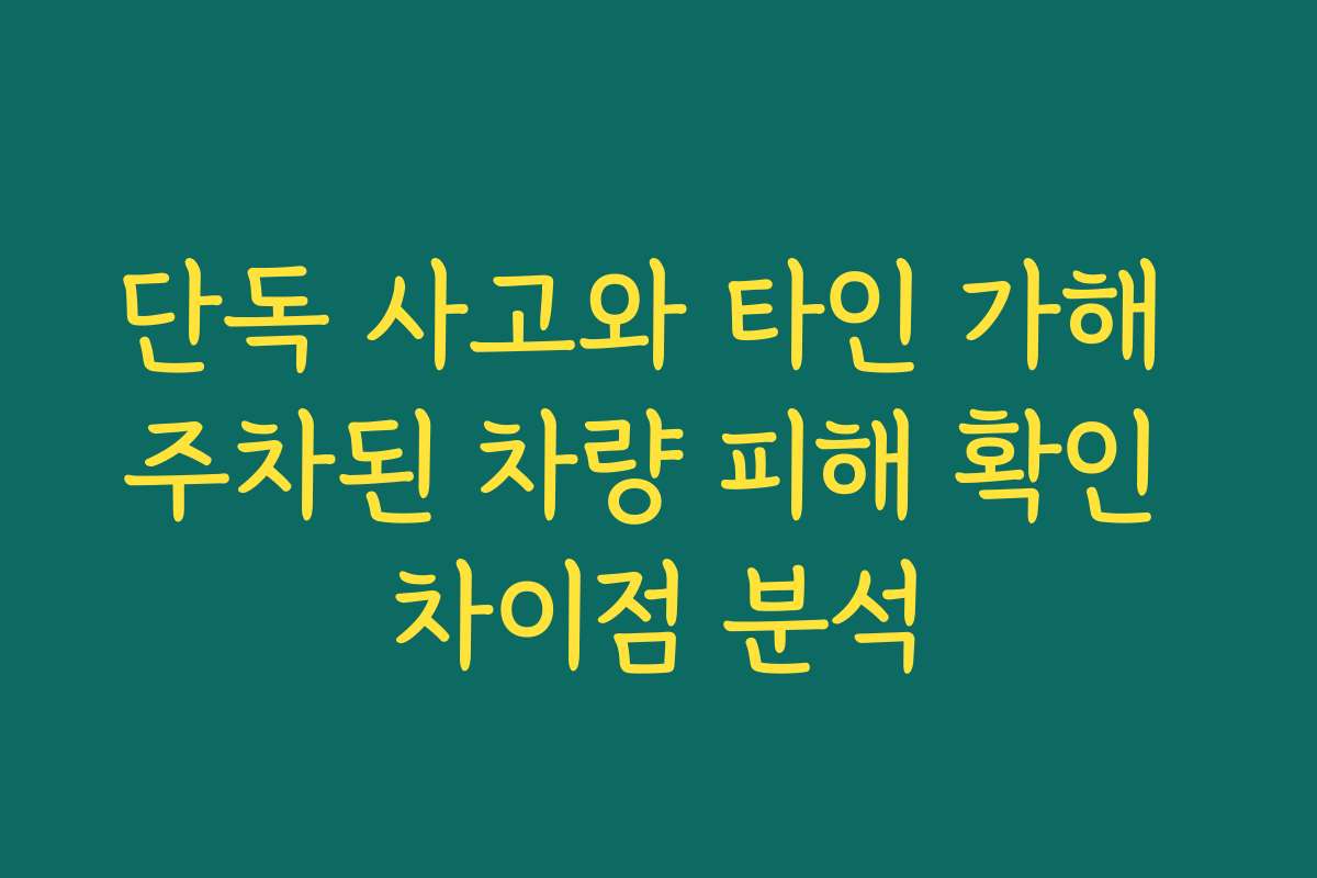 단독 사고와 타인 가해 주차된 차량 피해 확인 차이점 분석