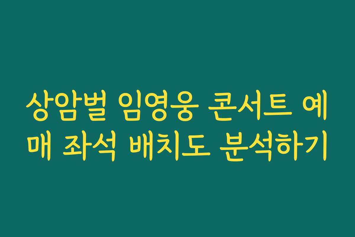 상암벌 임영웅 콘서트 예매 좌석 배치도 분석하기