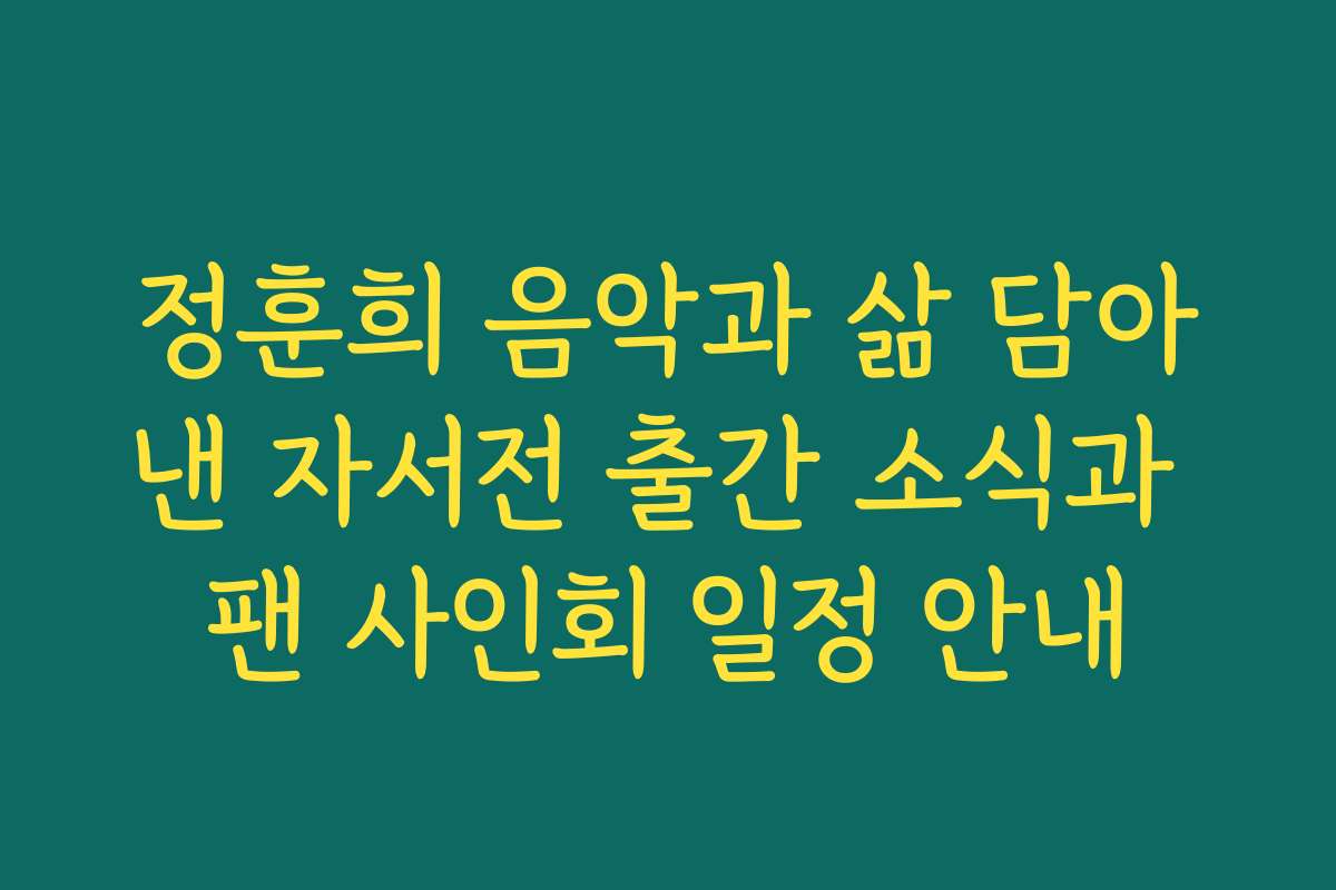 정훈희 음악과 삶 담아낸 자서전 출간 소식과 팬 사인회 일정 안내