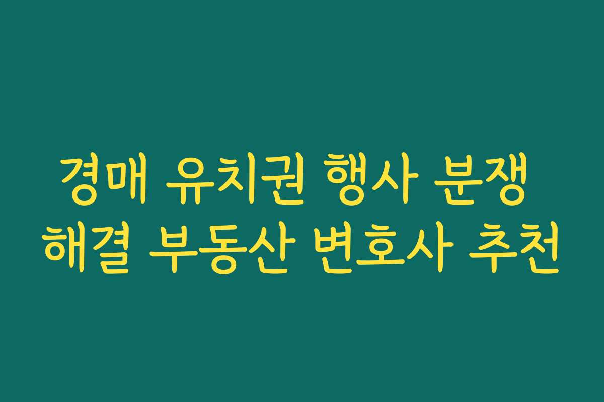 경매 유치권 행사 분쟁 해결 부동산 변호사 추천