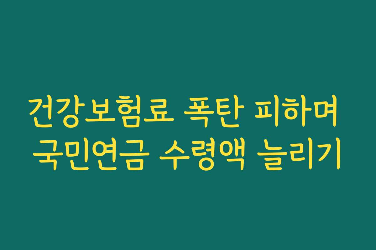 건강보험료 폭탄 피하며 국민연금 수령액 늘리기