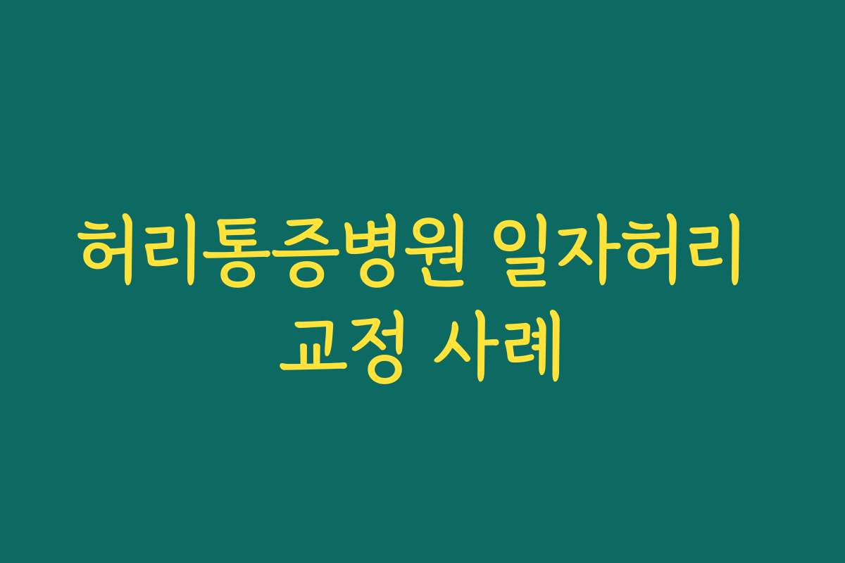 허리통증병원 일자허리 교정 사례