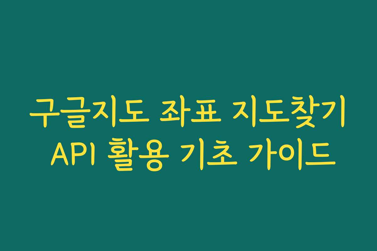 구글지도 좌표 지도찾기 API 활용 기초 가이드