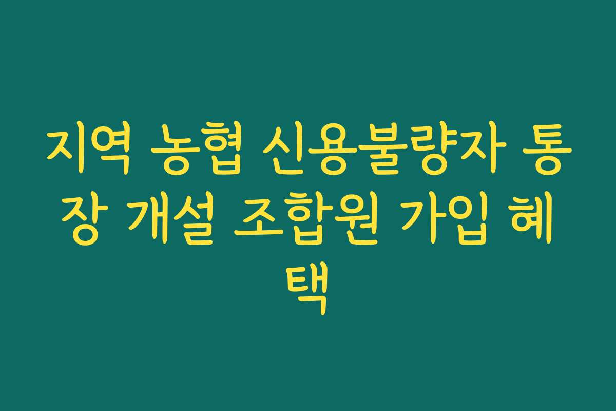 지역 농협 신용불량자 통장 개설 조합원 가입 혜택