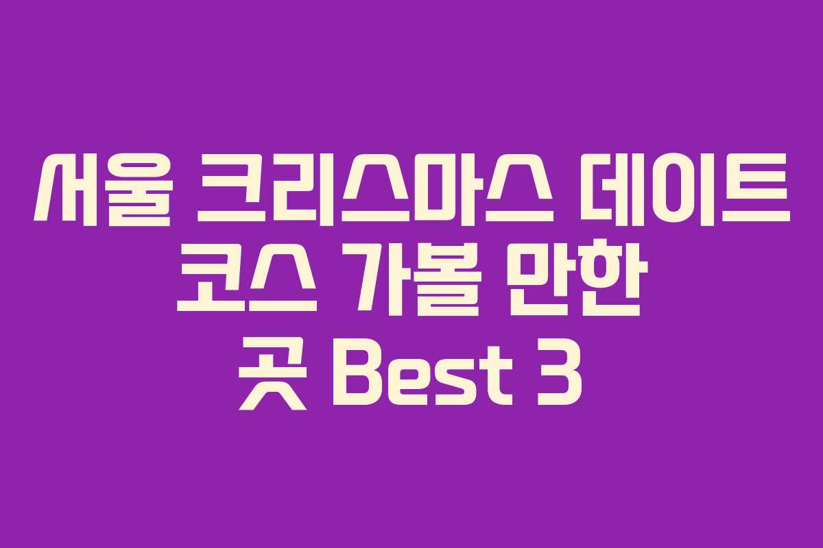 서울 크리스마스 데이트 코스 가볼 만한 곳 Best 3