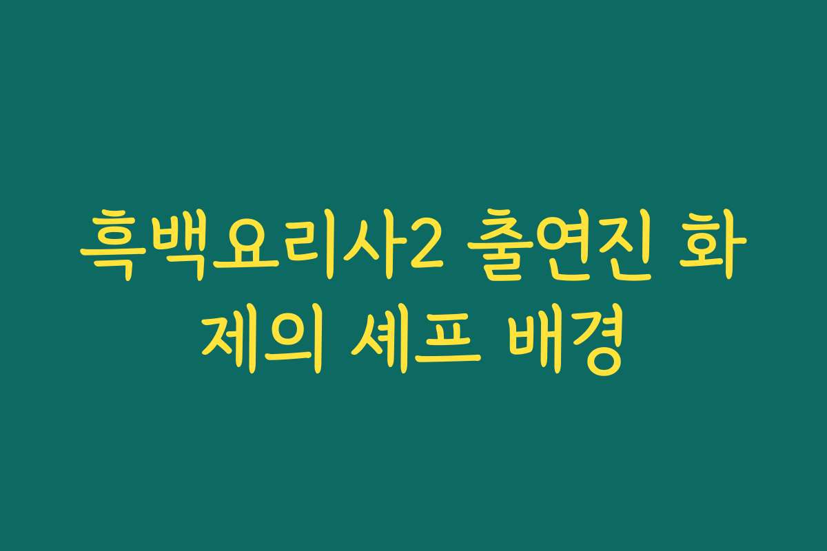 흑백요리사2 출연진 화제의 셰프 배경